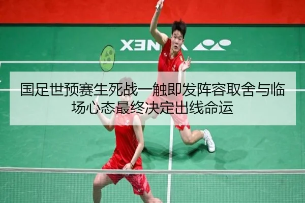 国足世预赛生死战一触即发阵容取舍与临场心态最终决定出线命运