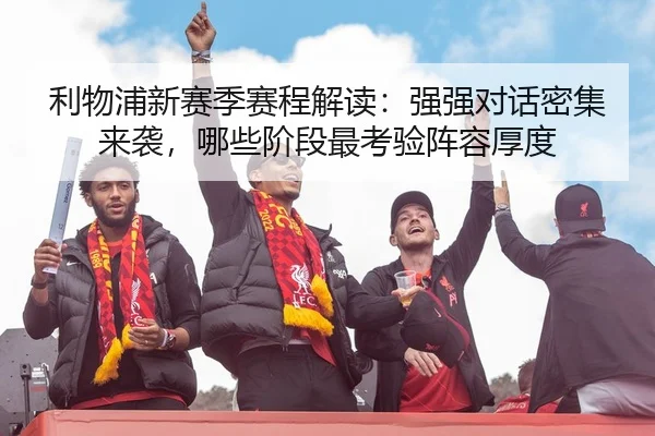 利物浦新赛季赛程解读：强强对话密集来袭，哪些阶段最考验阵容厚度